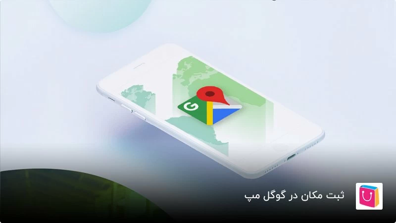 آموزش قدم به قدم ثبت مکان در گوگل مپ