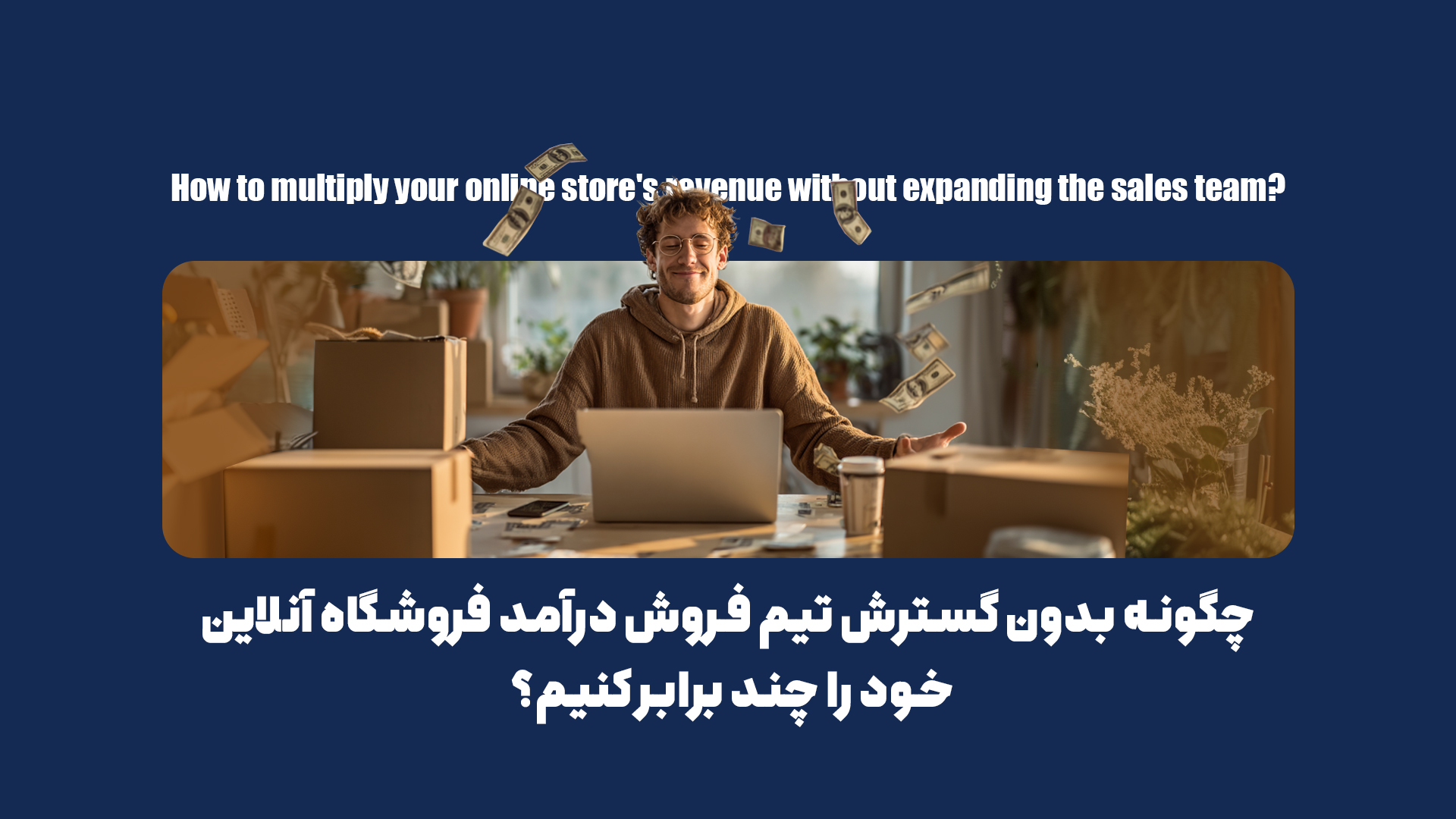 چگونه بدون گسترش تیم فروش، درآمد فروشگاه آنلاین خود را چند برابر کنیم؟